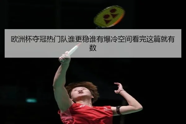 欧洲杯夺冠热门队谁更稳谁有爆冷空间看完这篇就有数